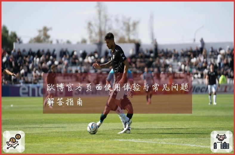 欧博官方页面使用体验与常见问题解答指南