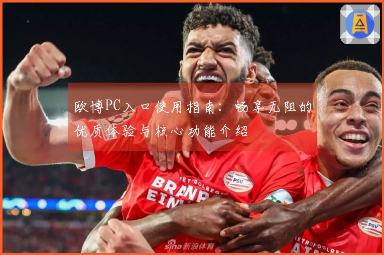 欧博PC入口使用指南：畅享无阻的优质体验与核心功能介绍
