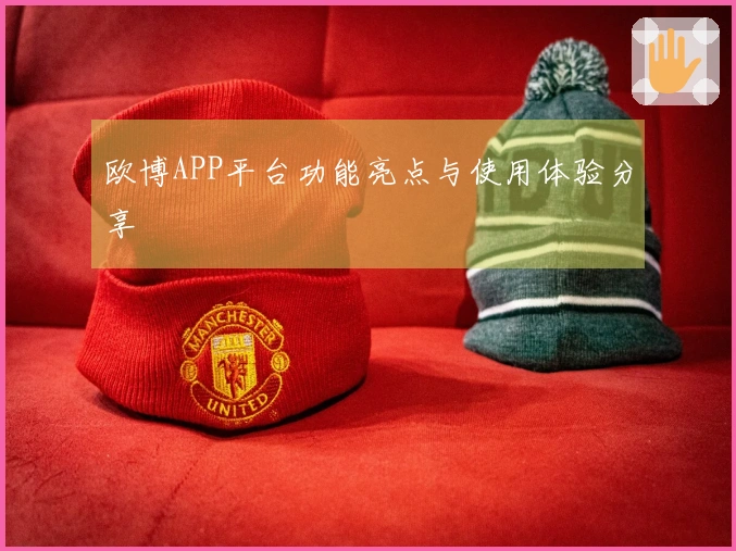 欧博APP平台功能亮点与使用体验分享