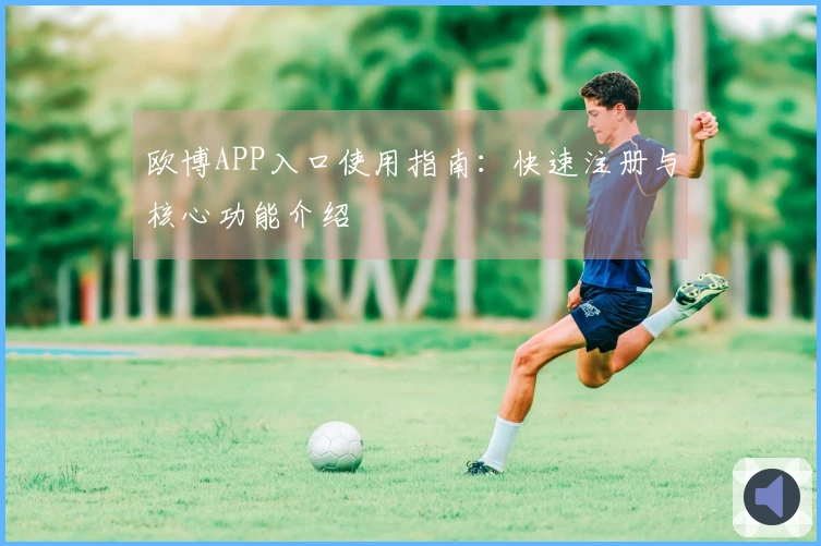 欧博APP入口使用指南：快速注册与核心功能介绍