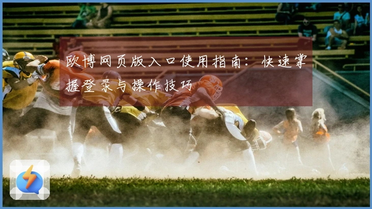 欧博网页版入口使用指南：快速掌握登录与操作技巧
