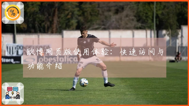 欧博网页版使用体验：快速访问与功能介绍