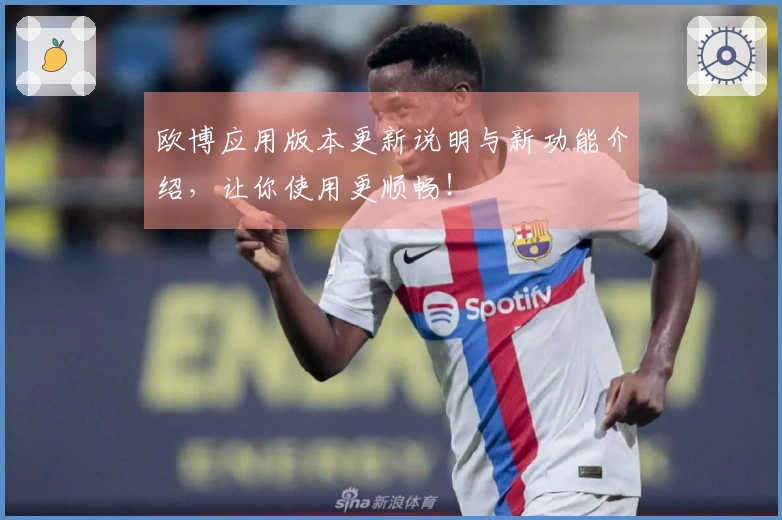 欧博应用版本更新说明与新功能介绍，让你使用更顺畅！