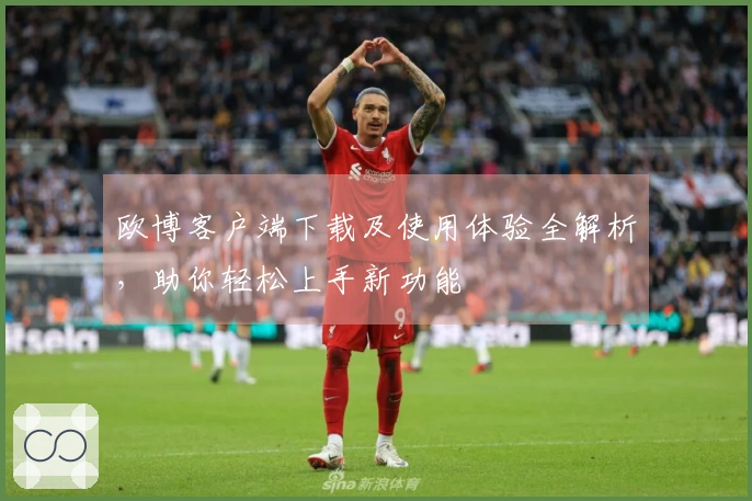 欧博客户端下载及使用体验全解析,助你轻松上手新功能