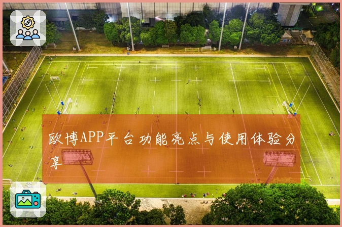欧博APP平台功能亮点与使用体验分享