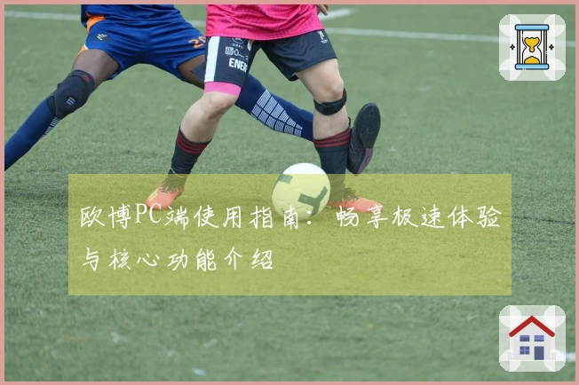 欧博PC端使用指南：畅享极速体验与核心功能介绍