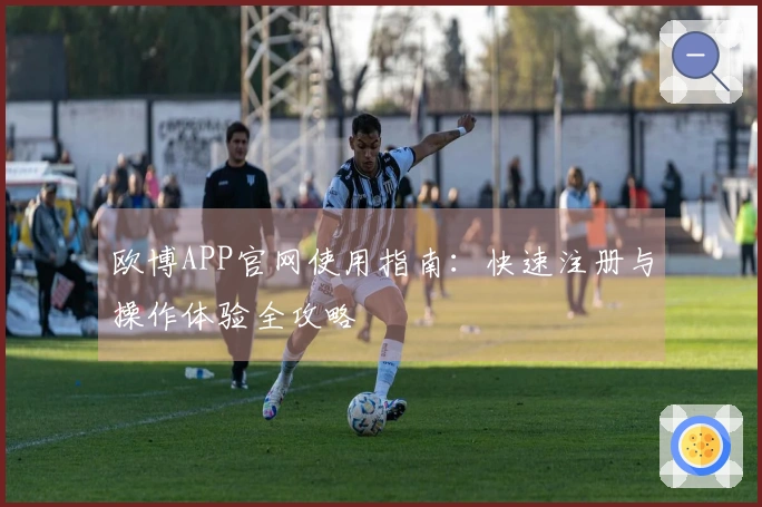 欧博APP官网使用指南：快速注册与操作体验全攻略