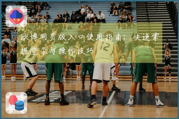 欧博网页版入口使用指南：快速掌握登录与操作技巧