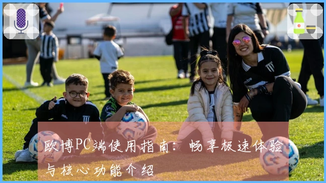 欧博PC端使用指南：畅享极速体验与核心功能介绍